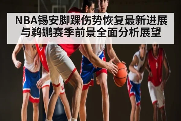 NBA锡安脚踝伤势恢复最新进展与鹈鹕赛季前景全面分析展望